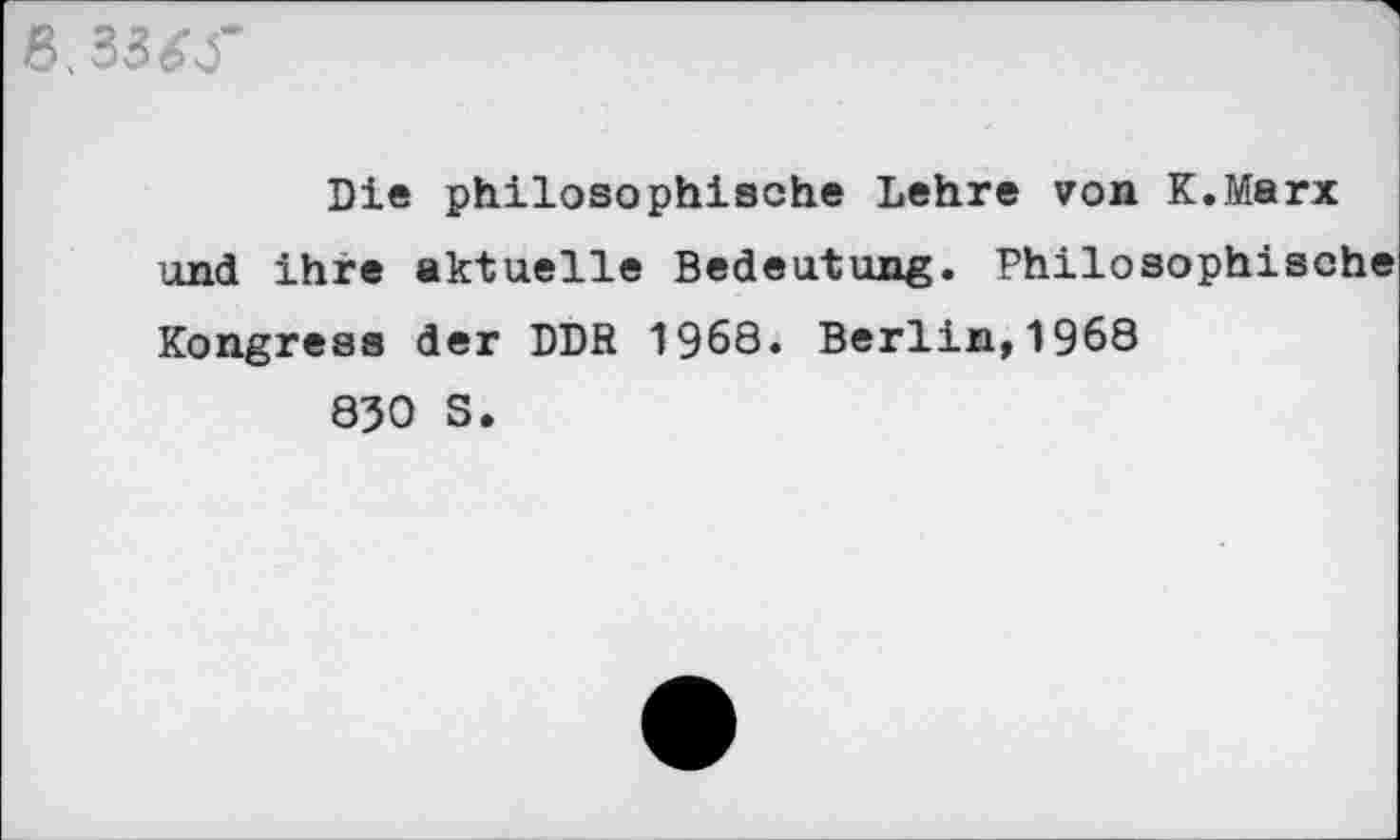 ﻿8,33£T
Die philosophische Lehre von K.Marx und ihre aktuelle Bedeutung. Philosophische Kongress der DDR 1968. Berlin,1968
850 S.